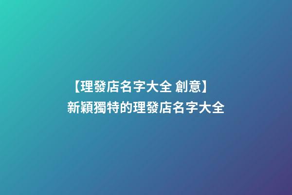 【理發店名字大全 創意】新穎獨特的理發店名字大全-第1張-店鋪起名-玄機派